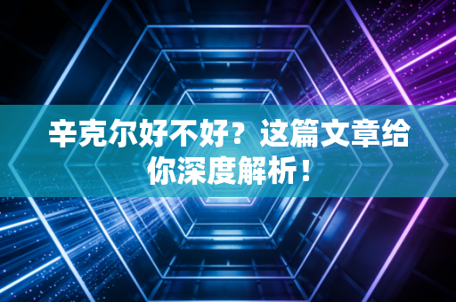 辛克尔好不好？这篇文章给你深度解析！