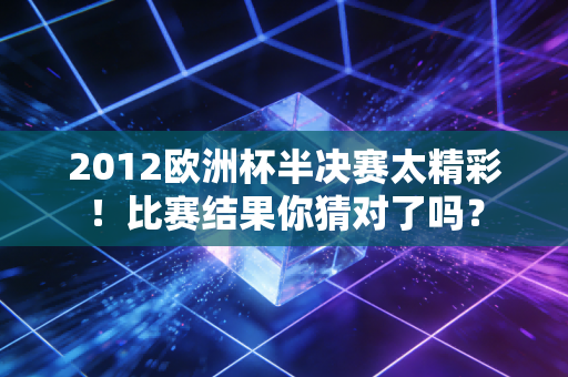 2012欧洲杯半决赛太精彩！比赛结果你猜对了吗？