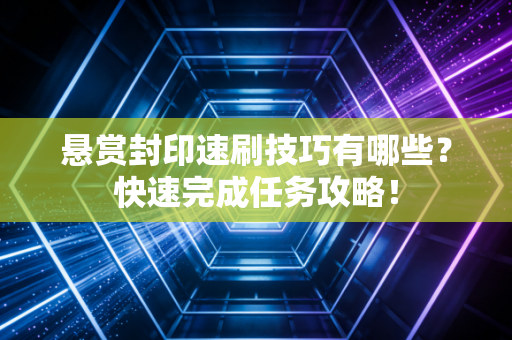 悬赏封印速刷技巧有哪些？快速完成任务攻略！