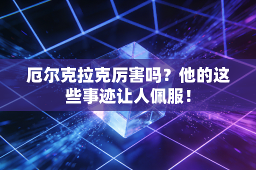 厄尔克拉克厉害吗？他的这些事迹让人佩服！