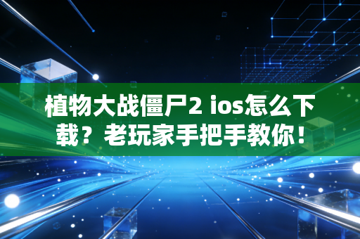 植物大战僵尸2 ios怎么下载？老玩家手把手教你！