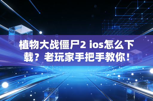 植物大战僵尸2 ios怎么下载？老玩家手把手教你！