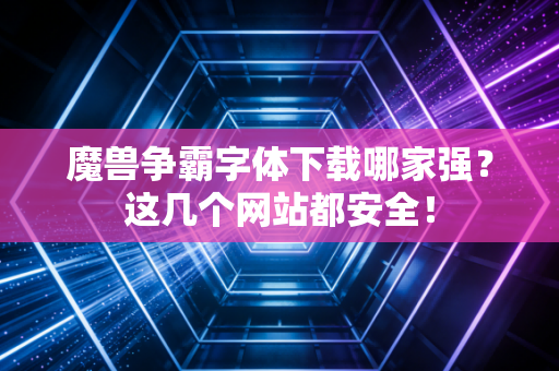魔兽争霸字体下载哪家强？这几个网站都安全！