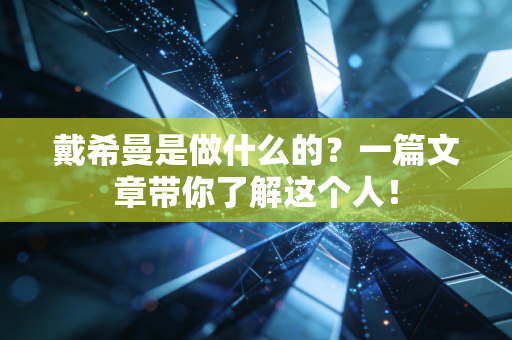 戴希曼是做什么的？一篇文章带你了解这个人！