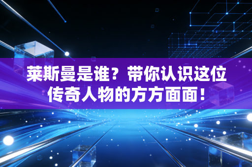 莱斯曼是谁？带你认识这位传奇人物的方方面面！