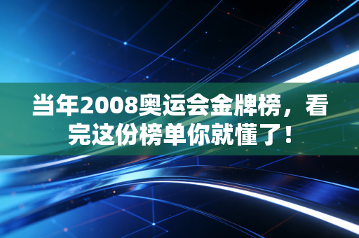 当年2008奥运会金牌榜，看完这份榜单你就懂了！