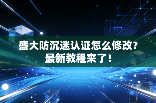 盛大防沉迷认证怎么修改？最新教程来了！