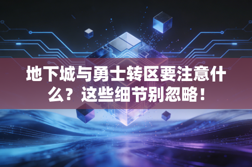 地下城与勇士转区要注意什么？这些细节别忽略！