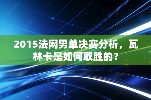 2015法网男单决赛分析，瓦林卡是如何取胜的？