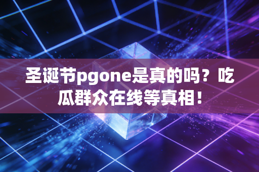 圣诞节pgone是真的吗?吃瓜群众在线等真相!