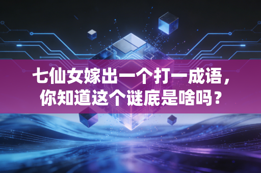 七仙女嫁出一个打一成语，你知道这个谜底是啥吗？
