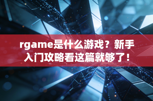 rgame是什么游戏？新手入门攻略看这篇就够了！