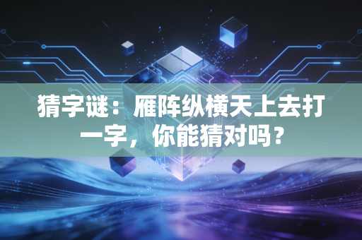 猜字谜:雁阵纵横天上去打一字,你能猜对吗?