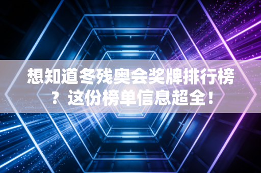 想知道冬残奥会奖牌排行榜?这份榜单信息超全!