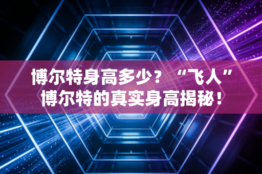 博尔特身高多少？“飞人”博尔特的真实身高揭秘！