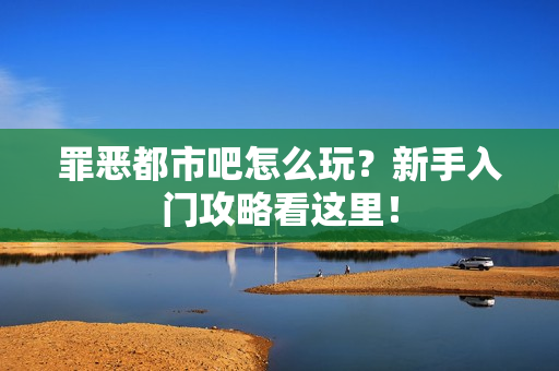 罪恶都市吧怎么玩？新手入门攻略看这里！