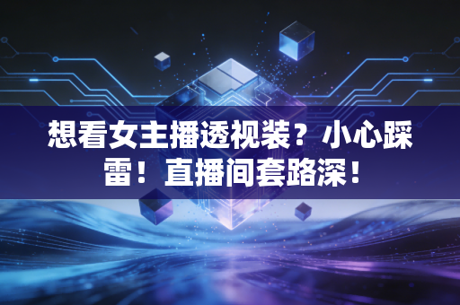想看女主播透视装？小心踩雷！直播间套路深！