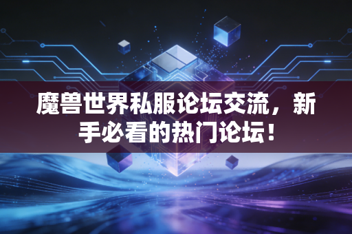 魔兽世界私服论坛交流，新手必看的热门论坛！