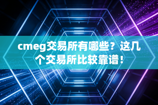 cmeg交易所有哪些?这几个交易所比较靠谱!
