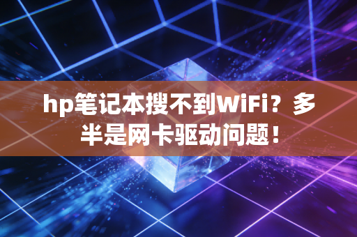 hp笔记本搜不到WiFi？多半是网卡驱动问题！