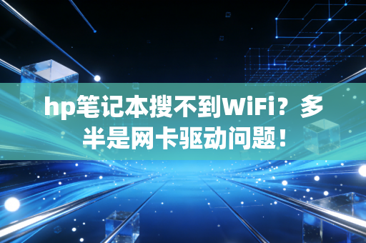 hp笔记本搜不到WiFi？多半是网卡驱动问题！