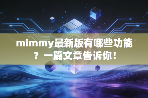 mimmy最新版有哪些功能？一篇文章告诉你！