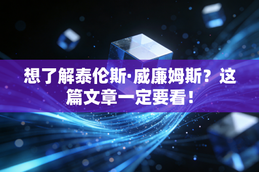 想了解泰伦斯·威廉姆斯？这篇文章一定要看！