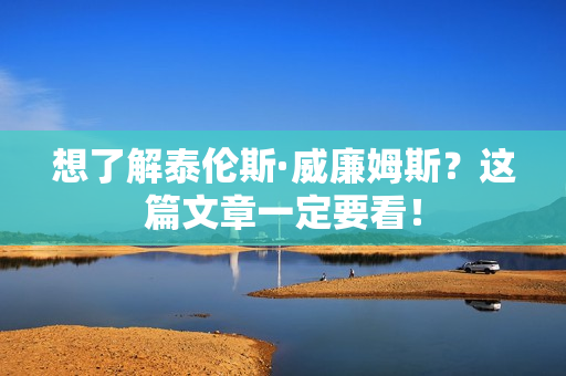 想了解泰伦斯·威廉姆斯？这篇文章一定要看！