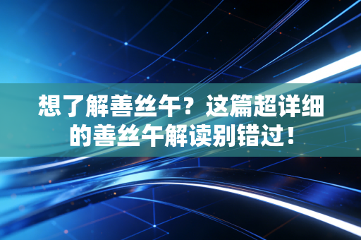 想了解善丝午？这篇超详细的善丝午解读别错过！