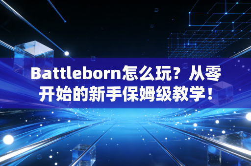 Battleborn怎么玩？从零开始的新手保姆级教学！