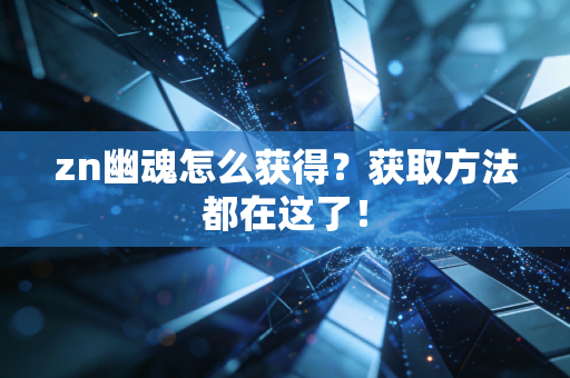 zn幽魂怎么获得？获取方法都在这了！