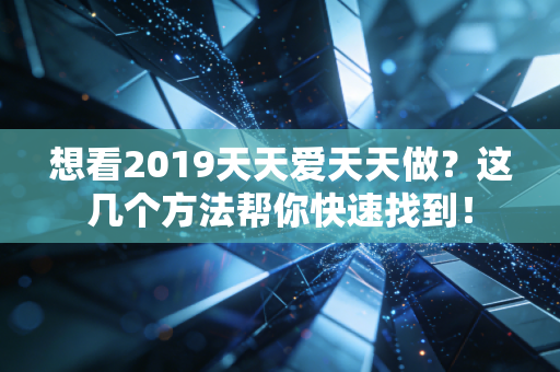 想看2019天天爱天天做？这几个方法帮你快速找到！