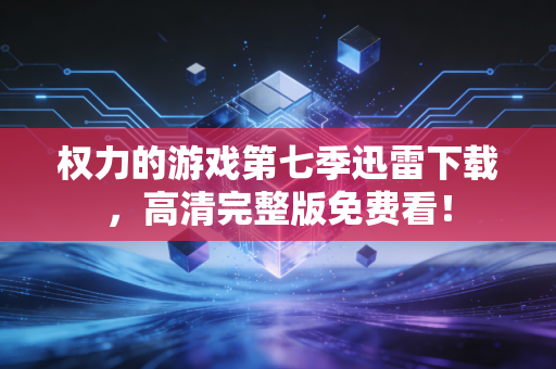 权力的游戏第七季迅雷下载，高清完整版免费看！