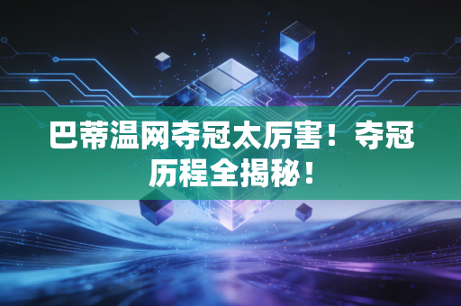 巴蒂温网夺冠太厉害！夺冠历程全揭秘！