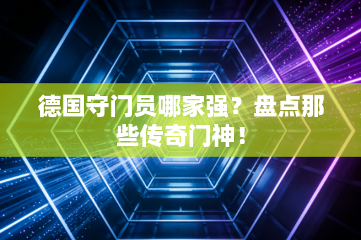 德国守门员哪家强？盘点那些传奇门神！