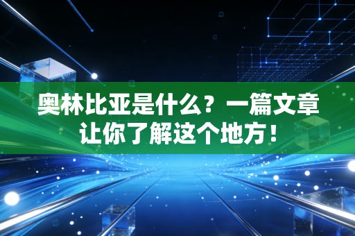 奥林比亚是什么？一篇文章让你了解这个地方！