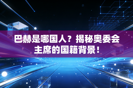 巴赫是哪国人？揭秘奥委会主席的国籍背景！