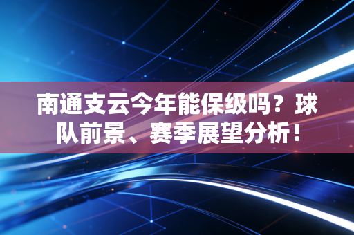 南通支云今年能保级吗？球队前景、赛季展望分析！