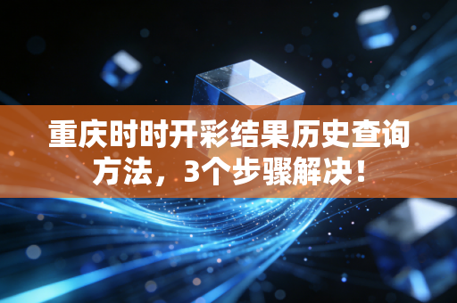 重庆时时开彩结果历史查询方法，3个步骤解决！
