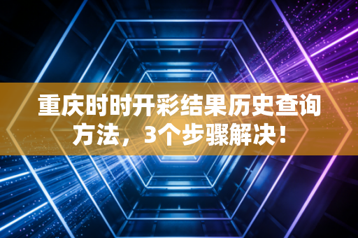 重庆时时开彩结果历史查询方法，3个步骤解决！