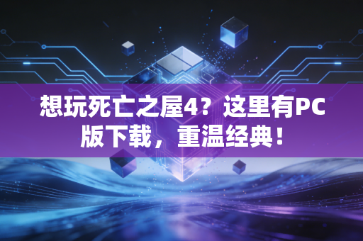 想玩死亡之屋4？这里有PC版下载，重温经典！