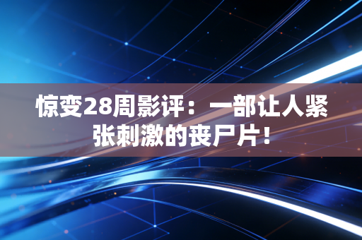 惊变28周影评：一部让人紧张刺激的丧尸片！