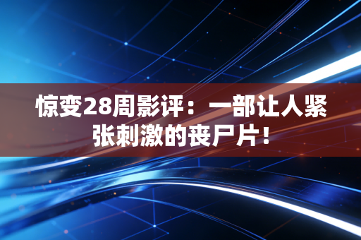 惊变28周影评：一部让人紧张刺激的丧尸片！