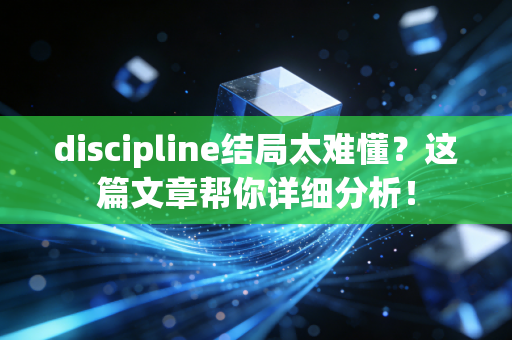 discipline结局太难懂？这篇文章帮你详细分析！