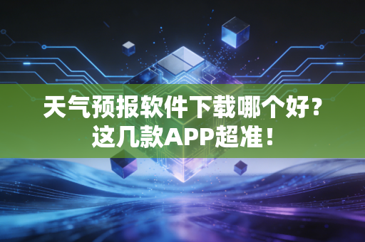 天气预报软件下载哪个好?这几款APP超准!