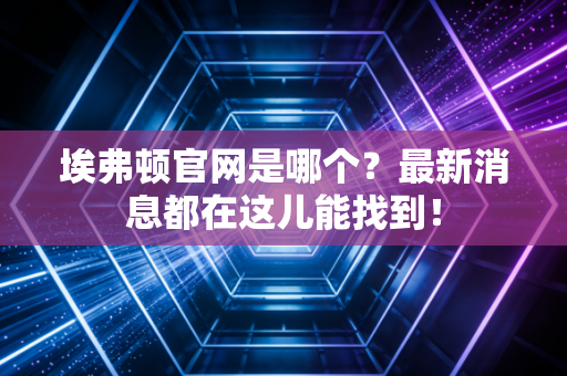 埃弗顿官网是哪个?最新消息都在这儿能找到!
