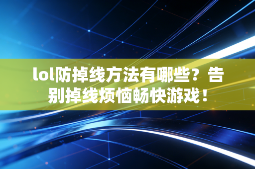 lol防掉线方法有哪些?告别掉线烦恼畅快游戏!
