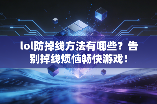 lol防掉线方法有哪些?告别掉线烦恼畅快游戏!