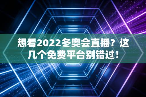 想看2022冬奥会直播？这几个免费平台别错过！