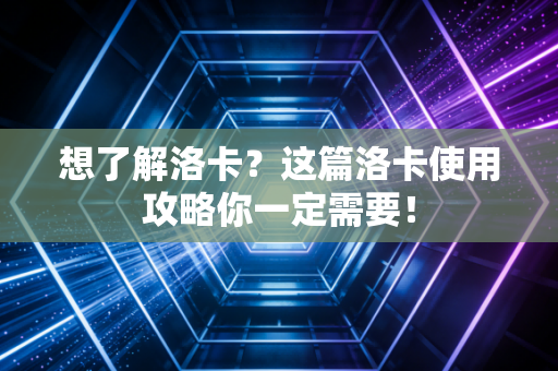 想了解洛卡？这篇洛卡使用攻略你一定需要！